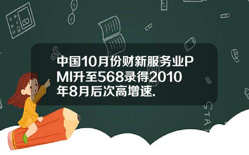 中国10月份财新服务业PMI升至568录得2010年8月后次高增速.