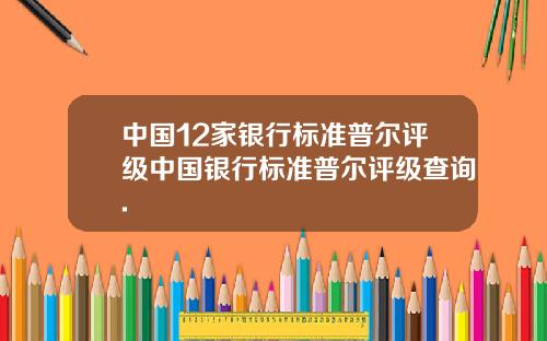中国12家银行标准普尔评级中国银行标准普尔评级查询.