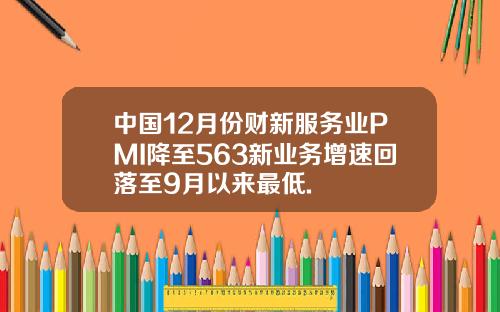 中国12月份财新服务业PMI降至563新业务增速回落至9月以来最低.