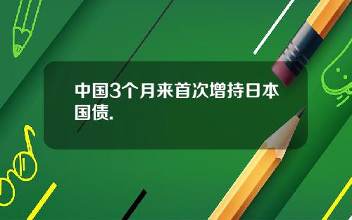 中国3个月来首次增持日本国债.