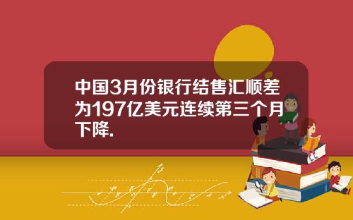 中国3月份银行结售汇顺差为197亿美元连续第三个月下降.