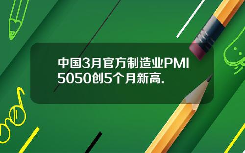中国3月官方制造业PMI5050创5个月新高.