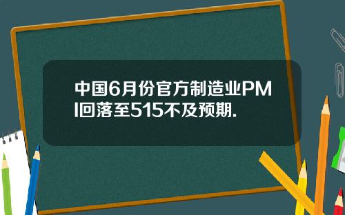 中国6月份官方制造业PMI回落至515不及预期.