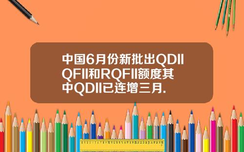中国6月份新批出QDIIQFII和RQFII额度其中QDII已连增三月.