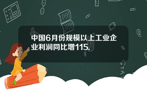 中国6月份规模以上工业企业利润同比增115.