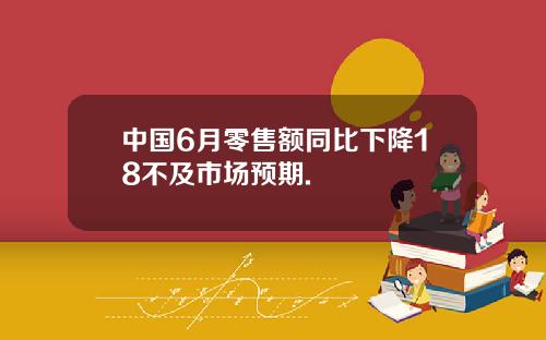 中国6月零售额同比下降18不及市场预期.