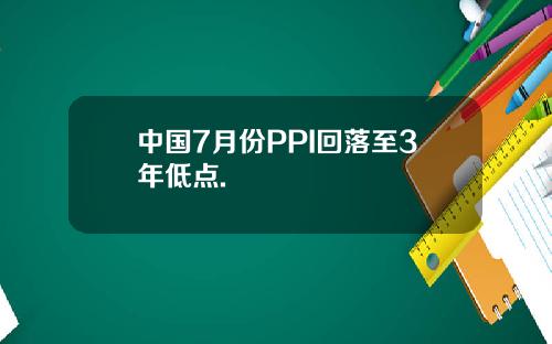 中国7月份PPI回落至3年低点.