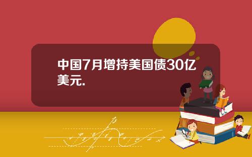 中国7月增持美国债30亿美元.