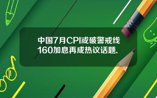 中国7月CPI或破警戒线160加息再成热议话题.