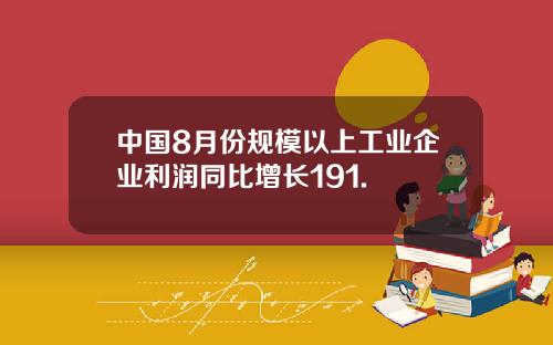中国8月份规模以上工业企业利润同比增长191.