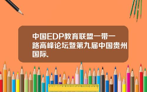 中国EDP教育联盟一带一路高峰论坛暨第九届中国贵州国际.