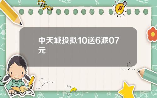 中天城投拟10送6派07元