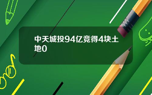 中天城投94亿竞得4块土地0
