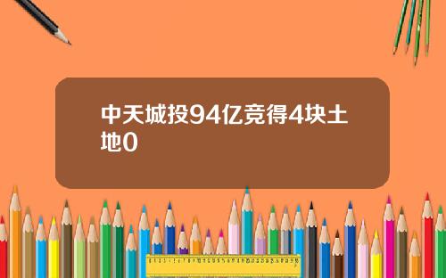 中天城投94亿竞得4块土地0