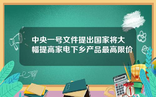中央一号文件提出国家将大幅提高家电下乡产品最高限价