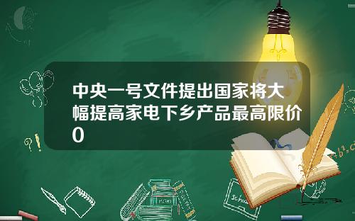 中央一号文件提出国家将大幅提高家电下乡产品最高限价0
