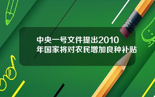 中央一号文件提出2010年国家将对农民增加良种补贴