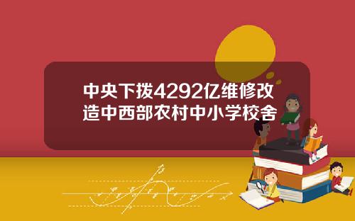 中央下拨4292亿维修改造中西部农村中小学校舍