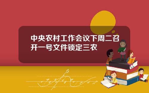 中央农村工作会议下周二召开一号文件锁定三农