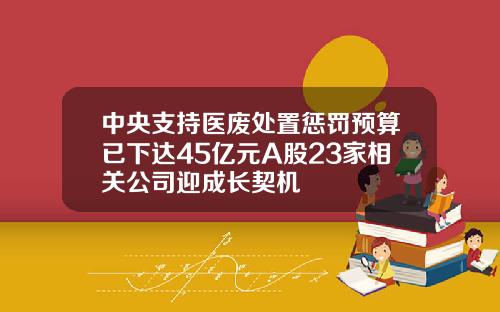 中央支持医废处置惩罚预算已下达45亿元A股23家相关公司迎成长契机