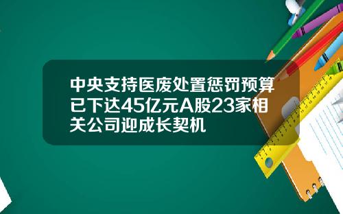 中央支持医废处置惩罚预算已下达45亿元A股23家相关公司迎成长契机