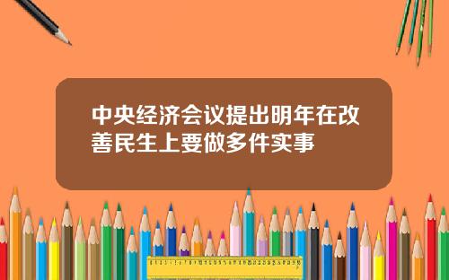 中央经济会议提出明年在改善民生上要做多件实事