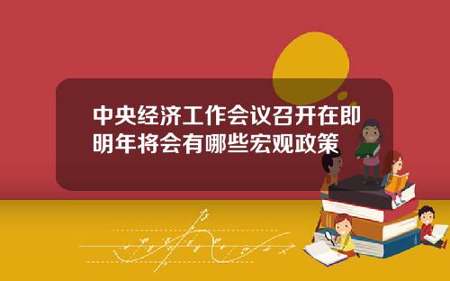 中央经济工作会议召开在即明年将会有哪些宏观政策