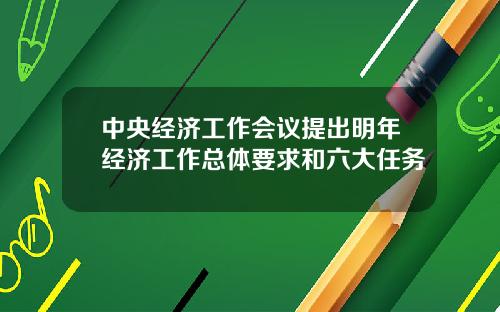 中央经济工作会议提出明年经济工作总体要求和六大任务