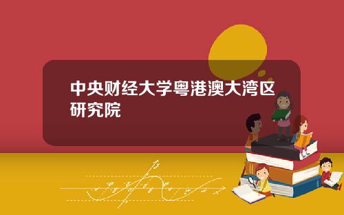 中央财经大学粤港澳大湾区研究院