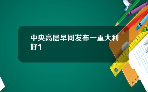 中央高层早间发布一重大利好1