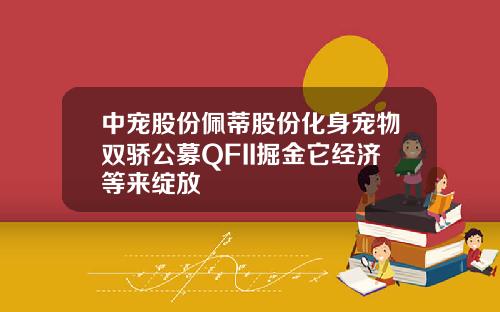 中宠股份佩蒂股份化身宠物双骄公募QFII掘金它经济等来绽放