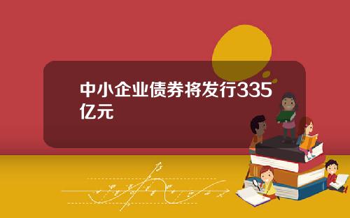 中小企业债券将发行335亿元