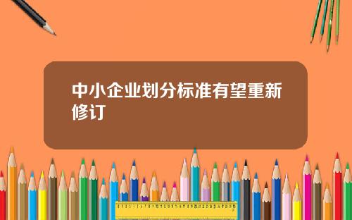 中小企业划分标准有望重新修订