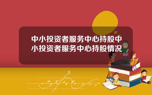 中小投资者服务中心持股中小投资者服务中心持股情况