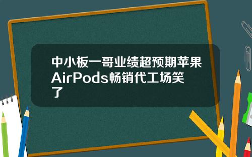 中小板一哥业绩超预期苹果AirPods畅销代工场笑了