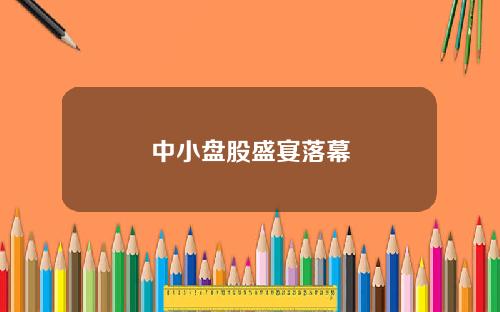 中小盘股盛宴落幕
