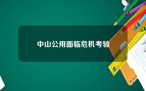 中山公用面临危机考验