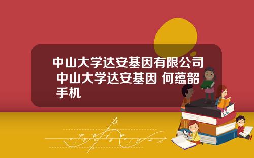 中山大学达安基因有限公司 中山大学达安基因 何蕴韶 手机