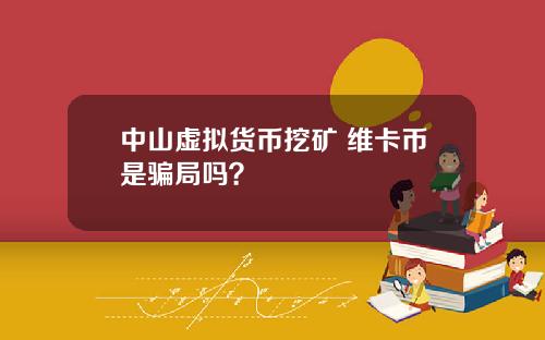 中山虚拟货币挖矿 维卡币是骗局吗？