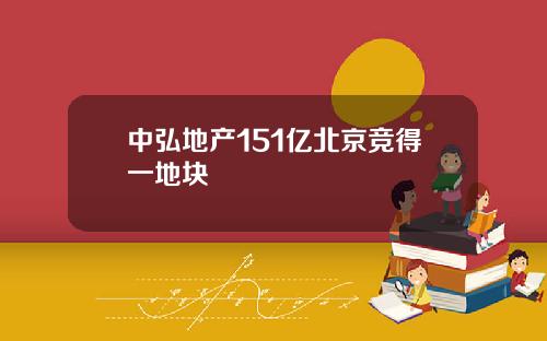 中弘地产151亿北京竞得一地块