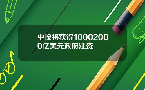 中投将获得10002000亿美元政府注资