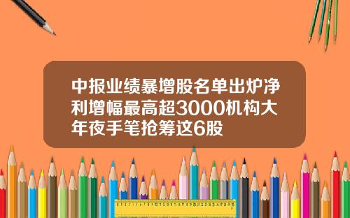 中报业绩暴增股名单出炉净利增幅最高超3000机构大年夜手笔抢筹这6股