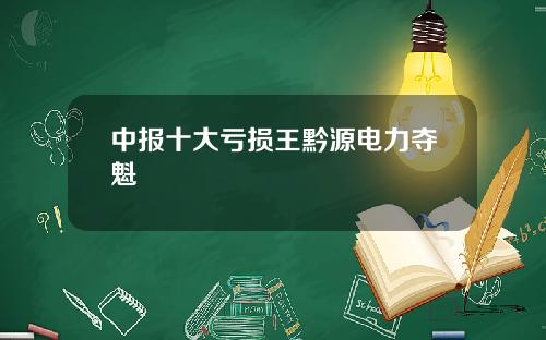中报十大亏损王黔源电力夺魁