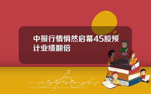 中报行情悄然启幕45股预计业绩翻倍