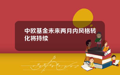 中欧基金未来两月内风格转化将持续
