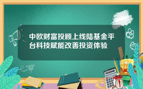 中欧财富投顾上线陆基金平台科技赋能改善投资体验