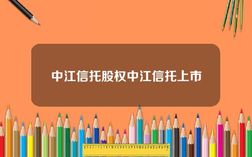 中江信托股权中江信托上市