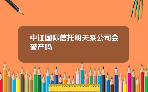 中江国际信托明天系公司会破产吗