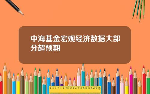中海基金宏观经济数据大部分超预期