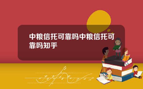 中粮信托可靠吗中粮信托可靠吗知乎